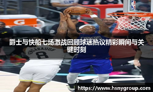 爵士与快船七场激战回顾球迷热议精彩瞬间与关键时刻