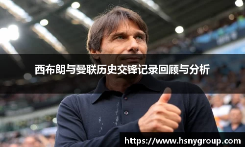 西布朗与曼联历史交锋记录回顾与分析