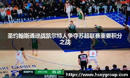 圣约翰斯通迎战凯尔特人争夺苏超联赛重要积分之战